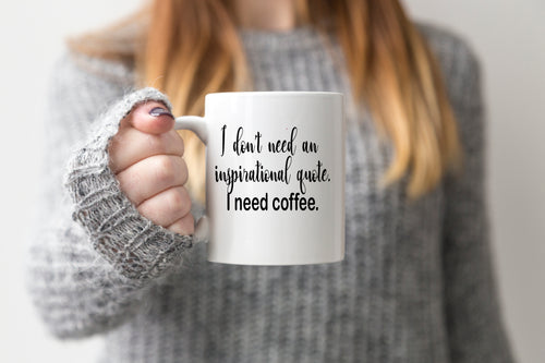 I don't need an inspirational quote. I need Coffee Mug